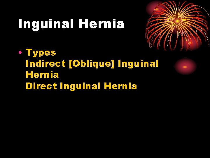 Inguinal Hernia • Types Indirect [Oblique] Inguinal Hernia Direct Inguinal Hernia 