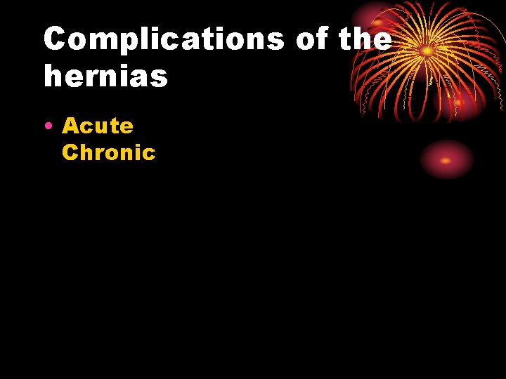 Complications of the hernias • Acute Chronic 