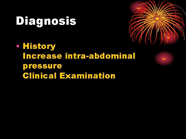 Diagnosis • History Increase intra-abdominal pressure Clinical Examination 