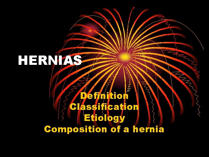 HERNIAS Definition Classification Etiology Composition of a hernia 