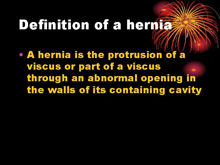 Definition of a hernia • A hernia is the protrusion of a viscus or