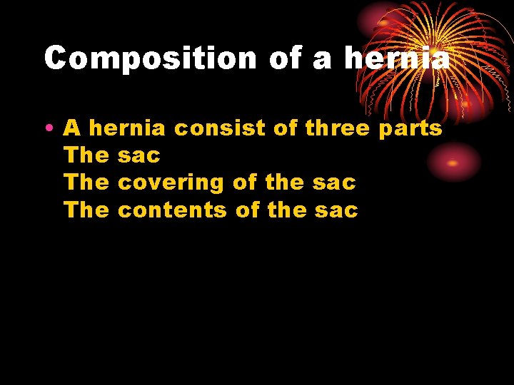 Composition of a hernia • A hernia consist of three parts The sac The