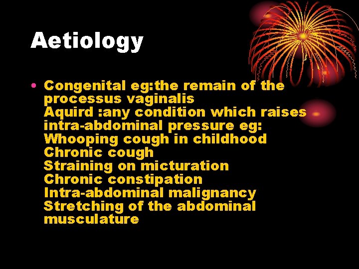 Aetiology • Congenital eg: the remain of the processus vaginalis Aquird : any condition