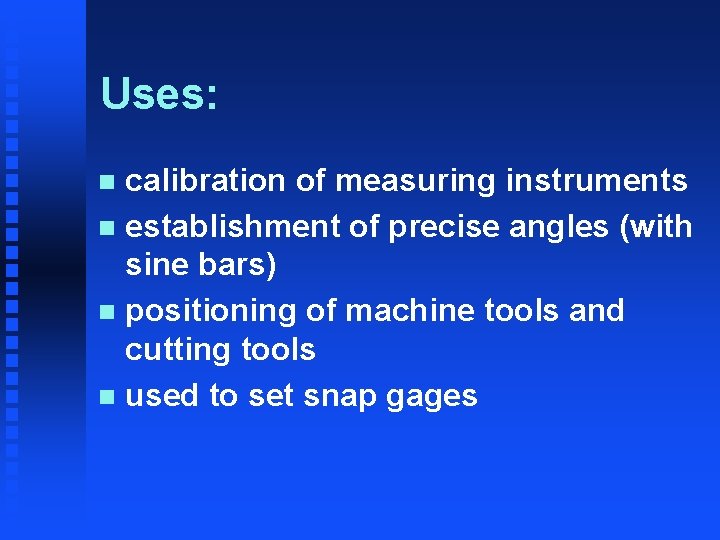 Uses: calibration of measuring instruments n establishment of precise angles (with sine bars) n