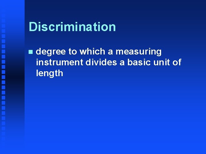 Discrimination n degree to which a measuring instrument divides a basic unit of length