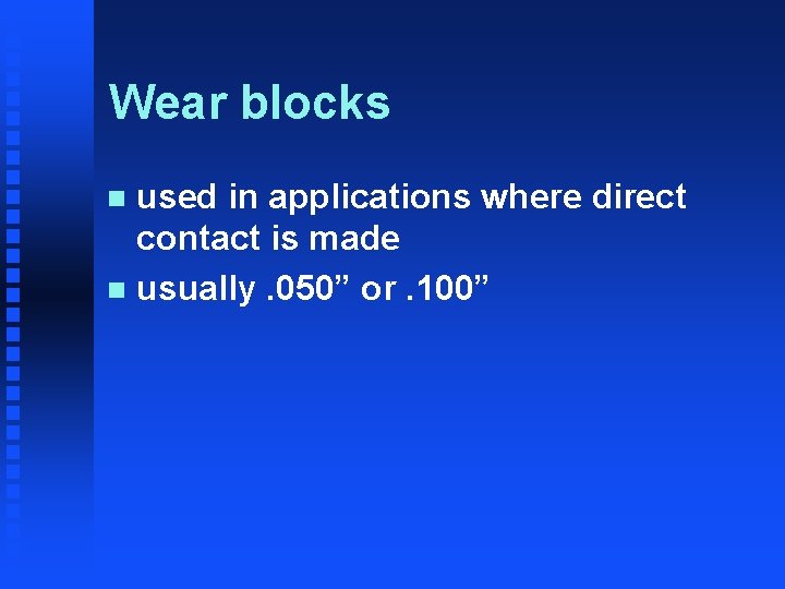 Wear blocks used in applications where direct contact is made n usually. 050” or.