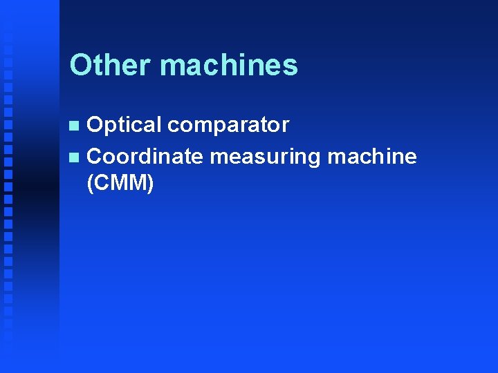Other machines Optical comparator n Coordinate measuring machine (CMM) n 