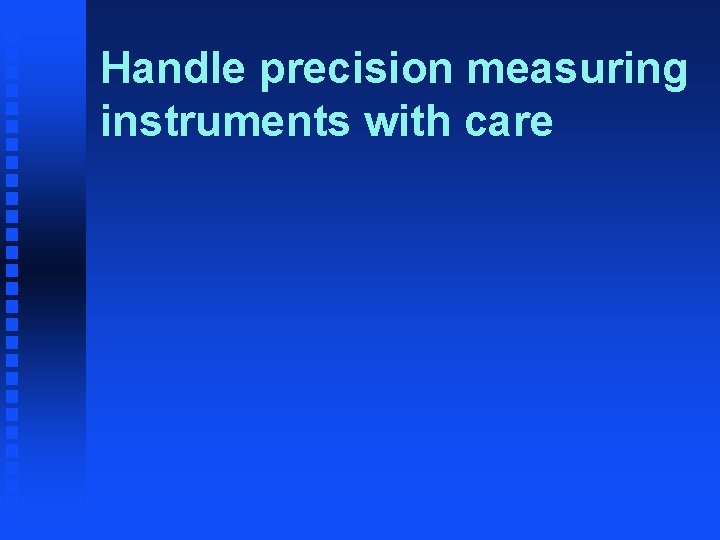 Handle precision measuring instruments with care Handle precision measuring instruments with care