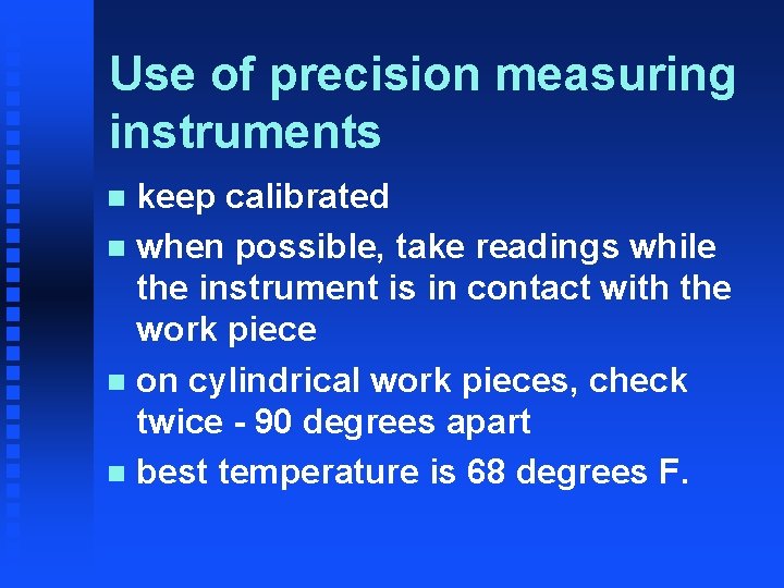 Use of precision measuring instruments keep calibrated n when possible, take readings while the