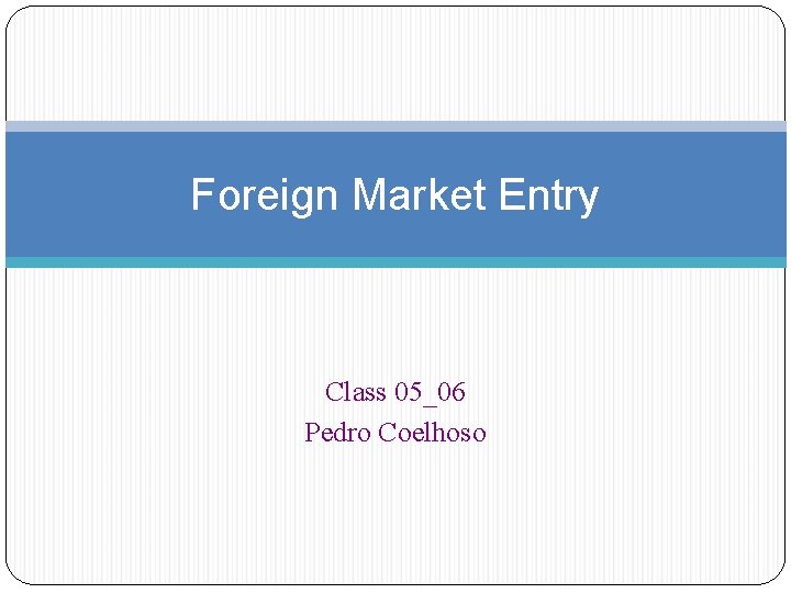 Foreign Market Entry Class 05_06 Pedro Coelhoso 