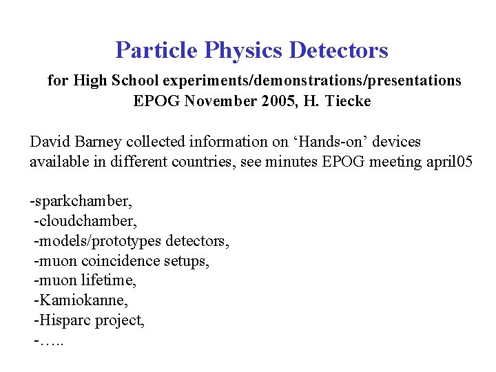 Particle Physics Detectors for High School experiments/demonstrations/presentations EPOG November 2005, H. Tiecke David Barney