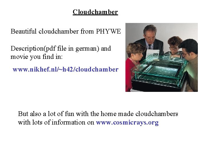 Cloudchamber Beautiful cloudchamber from PHYWE Description(pdf file in german) and movie you find in: