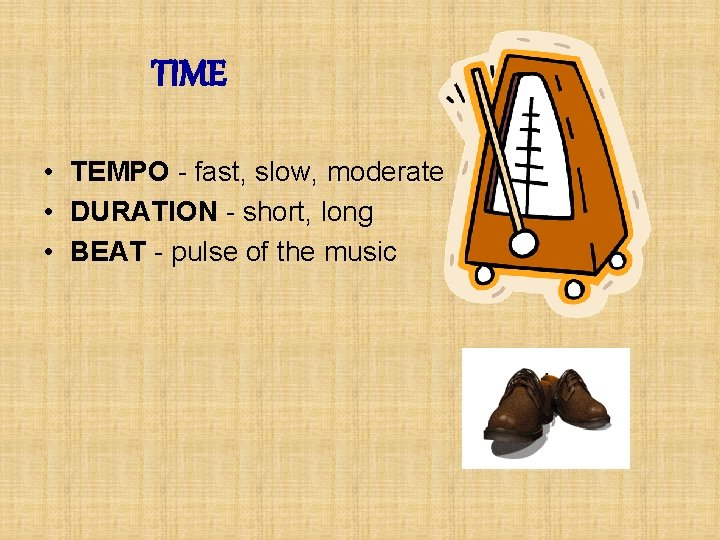 TIME • TEMPO - fast, slow, moderate • DURATION - short, long • BEAT