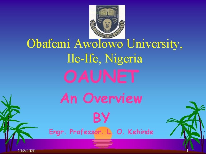 Obafemi Awolowo University, Ile-Ife, Nigeria OAUNET An Overview BY Engr. Professor. L. O. Kehinde