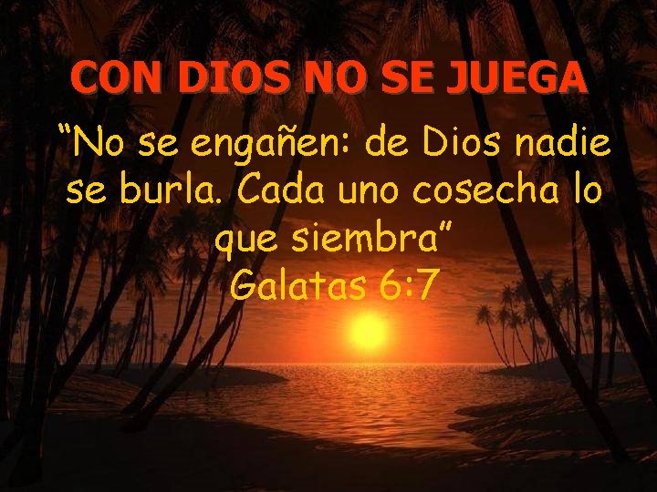 CON DIOS NO SE JUEGA “No se engañen: de Dios nadie se burla. Cada