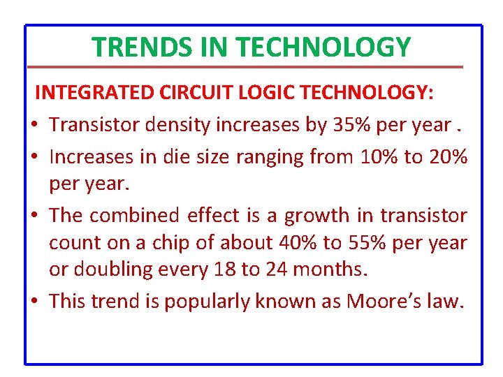 TRENDS IN TECHNOLOGY INTEGRATED CIRCUIT LOGIC TECHNOLOGY: • Transistor density increases by 35% per TRENDS IN TECHNOLOGY INTEGRATED CIRCUIT LOGIC TECHNOLOGY: • Transistor density increases by 35% per