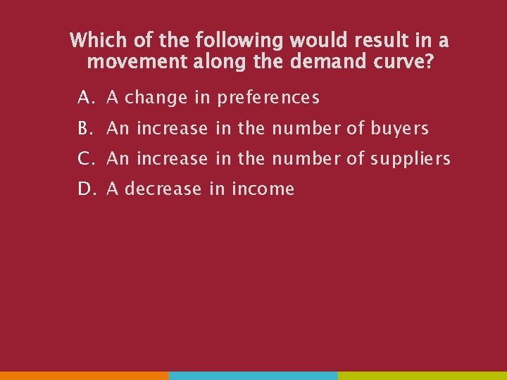 Which of the following would result in a movement along the demand curve? A.