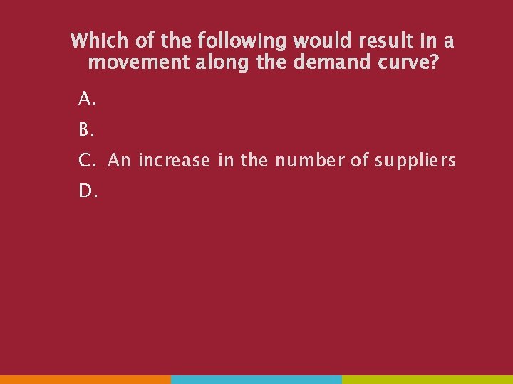 Which of the following would result in a movement along the demand curve? A.