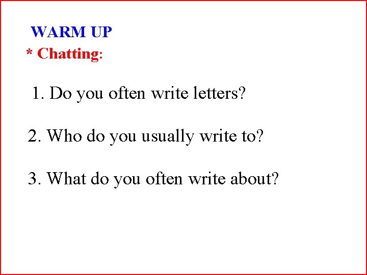 WARM UP * Chatting: 1. Do you often write letters? 2. Who do you