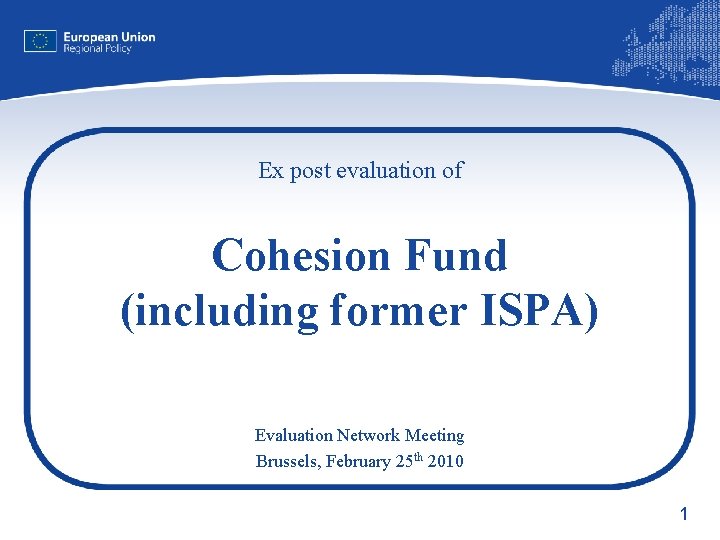 Ex post evaluation of Cohesion Fund (including former ISPA) Evaluation Network Meeting Brussels, February