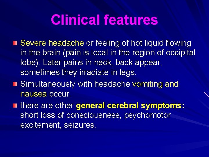 Clinical features Severe headache or feeling of hot liquid flowing in the brain (pain