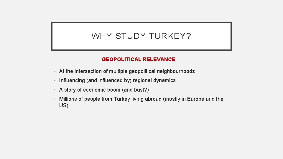 WHY STUDY TURKEY? GEOPOLITICAL RELEVANCE • At the intersection of multiple geopolitical neighbourhoods •