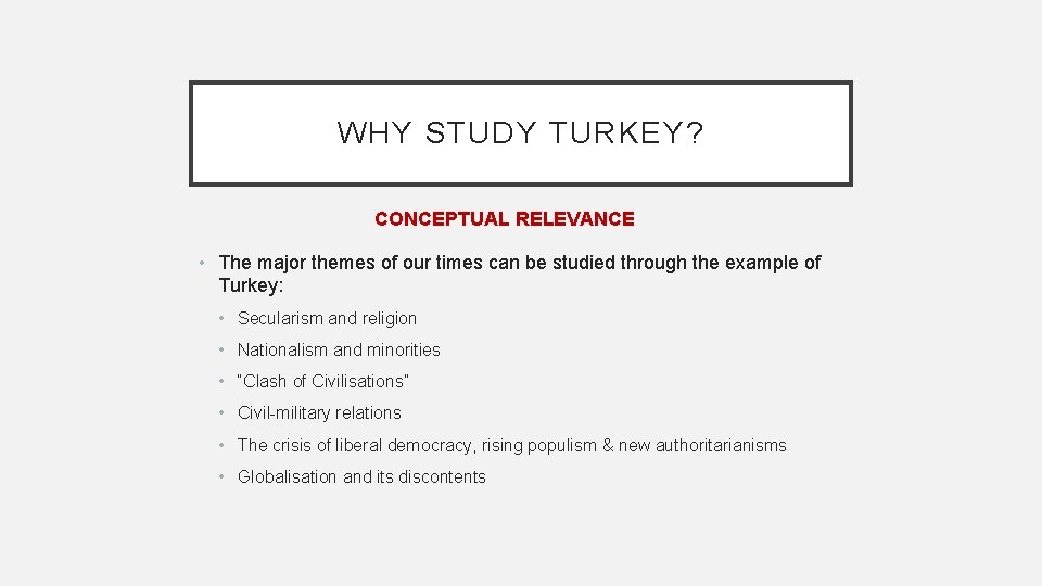 WHY STUDY TURKEY? CONCEPTUAL RELEVANCE • The major themes of our times can be