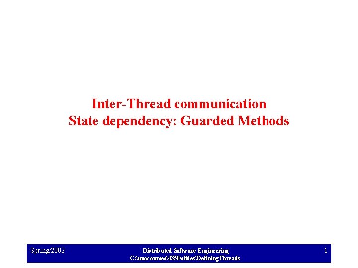 Inter-Thread communication State dependency: Guarded Methods Spring/2002 Distributed Software Engineering C: unocourses4350slidesDefining. Threads 1