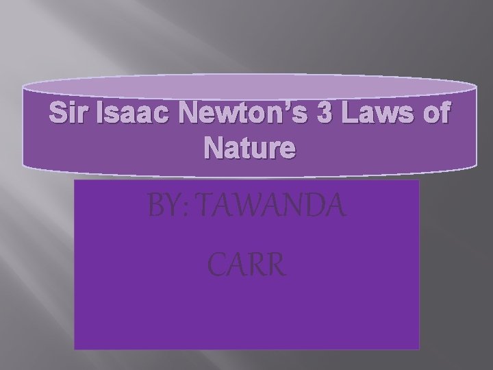 Sir Isaac Newton’s 3 Laws of Nature BY: TAWANDA CARR 