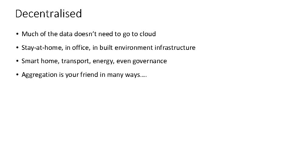 Decentralised • Much of the data doesn’t need to go to cloud • Stay-at-home,