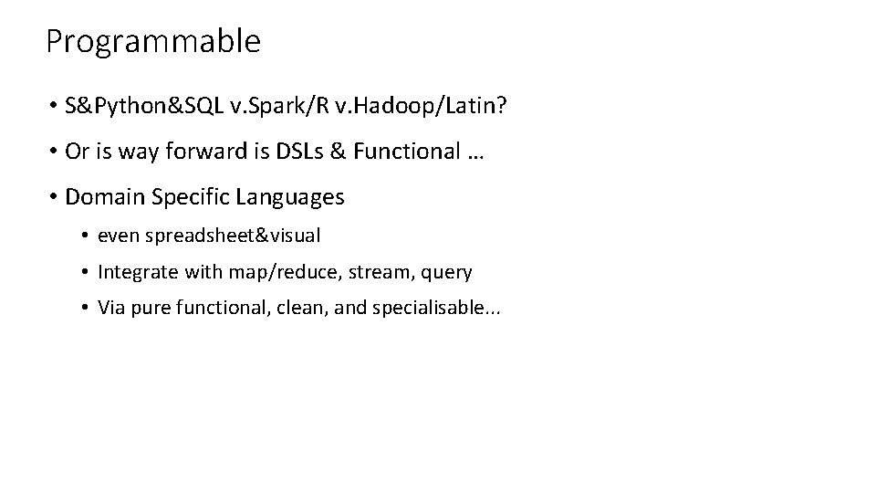 Programmable • S&Python&SQL v. Spark/R v. Hadoop/Latin? • Or is way forward is DSLs