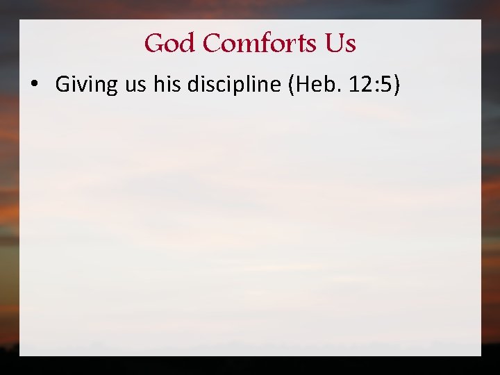 God Comforts Us • Giving us his discipline (Heb. 12: 5) 