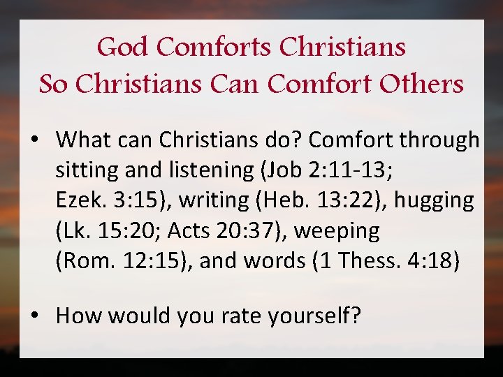 God Comforts Christians So Christians Can Comfort Others • What can Christians do? Comfort