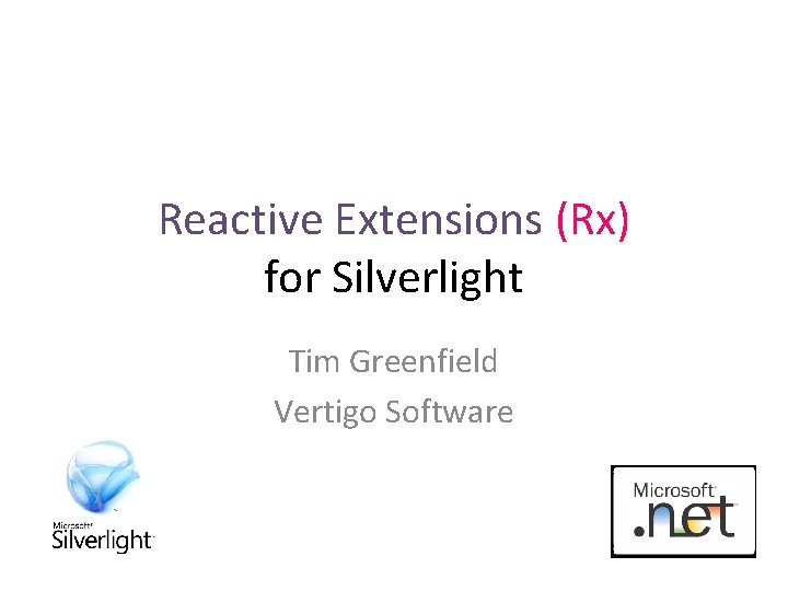 Reactive Extensions (Rx) for Silverlight Tim Greenfield Vertigo Software 