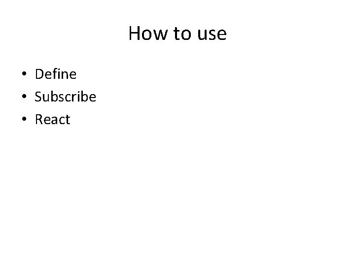 How to use • Define • Subscribe • React 