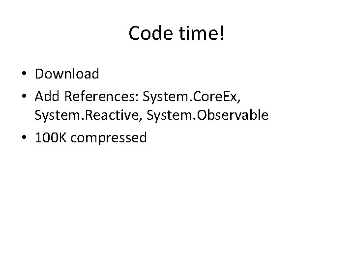 Code time! • Download • Add References: System. Core. Ex, System. Reactive, System. Observable