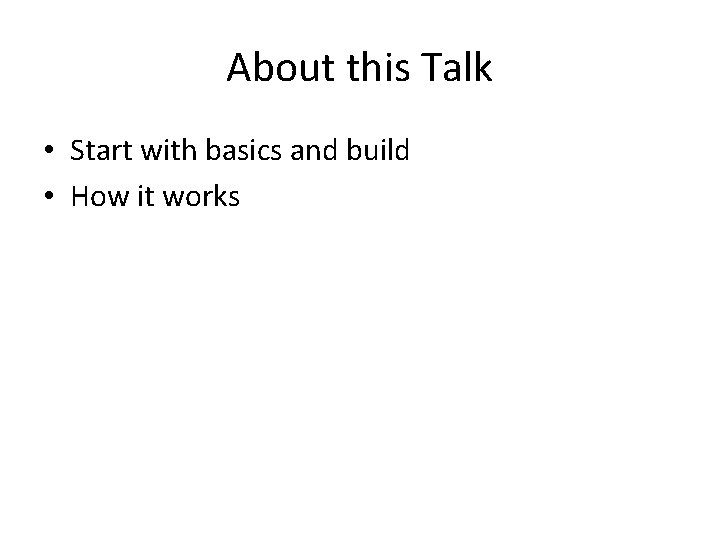 About this Talk • Start with basics and build • How it works 