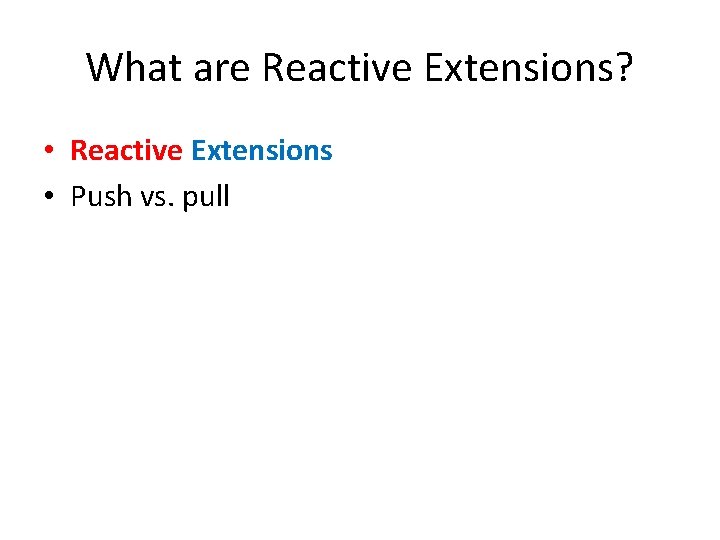 What are Reactive Extensions? • Reactive Extensions • Push vs. pull 