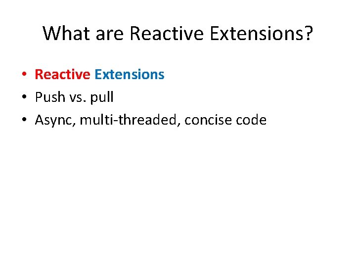 What are Reactive Extensions? • Reactive Extensions • Push vs. pull • Async, multi-threaded,