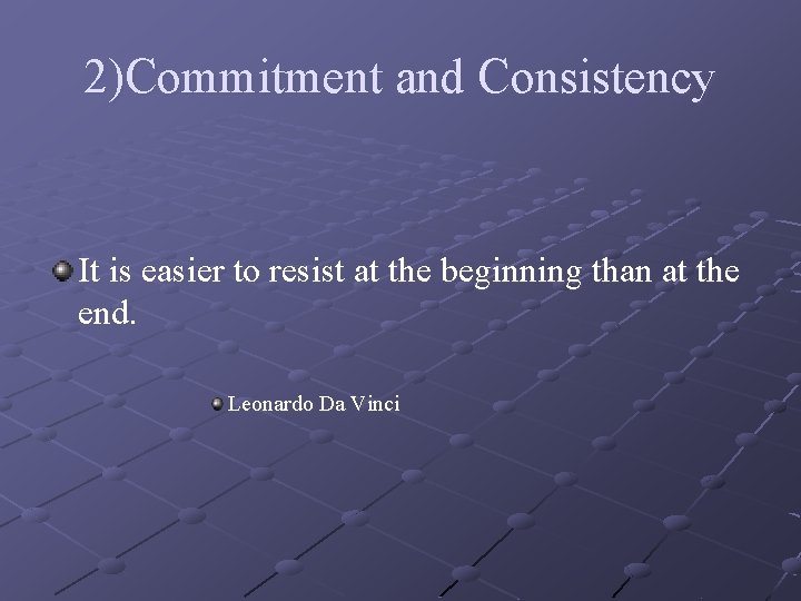 2)Commitment and Consistency It is easier to resist at the beginning than at the