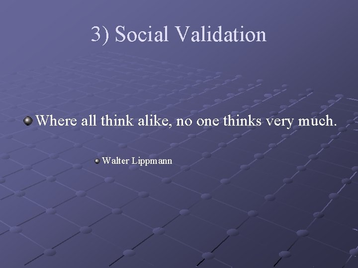 3) Social Validation Where all think alike, no one thinks very much. Walter Lippmann