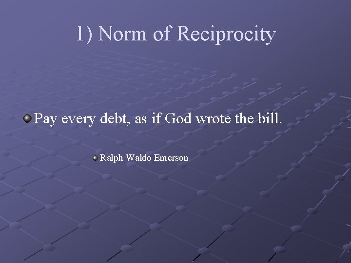 1) Norm of Reciprocity Pay every debt, as if God wrote the bill. Ralph
