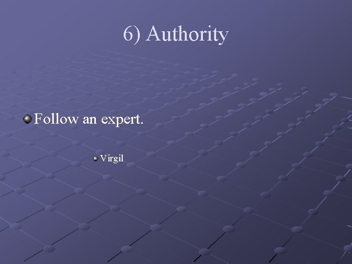 6) Authority Follow an expert. Virgil 