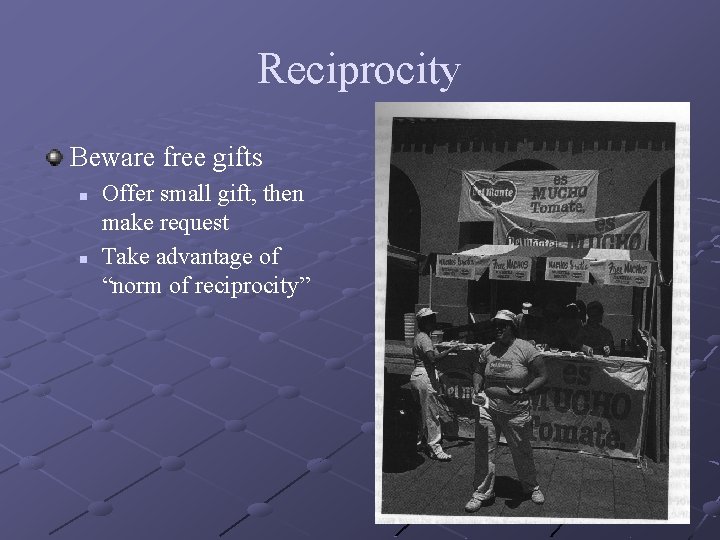 Reciprocity Beware free gifts n n Offer small gift, then make request Take advantage