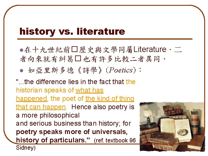 history vs. literature l在十九世紀前� 歷史與文學同屬Literature．二 者向來就有糾葛� 也有許多比較二者異同． l 如亞里斯多德《詩學》(Poetics)︰ ". . . the difference
