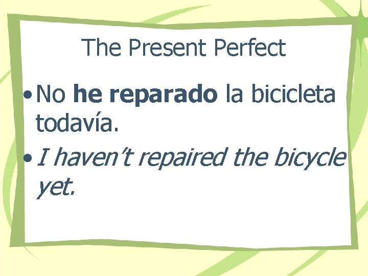 The Present Perfect • No he reparado la bicicleta todavía. • I haven’t repaired