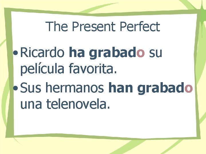 The Present Perfect • Ricardo ha grabado su película favorita. • Sus hermanos han