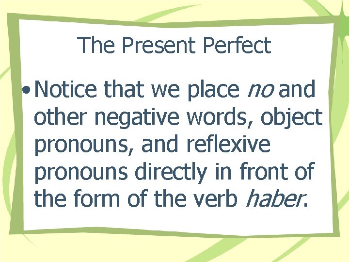 The Present Perfect • Notice that we place no and other negative words, object