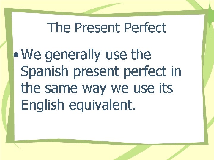 The Present Perfect • We generally use the Spanish present perfect in the same