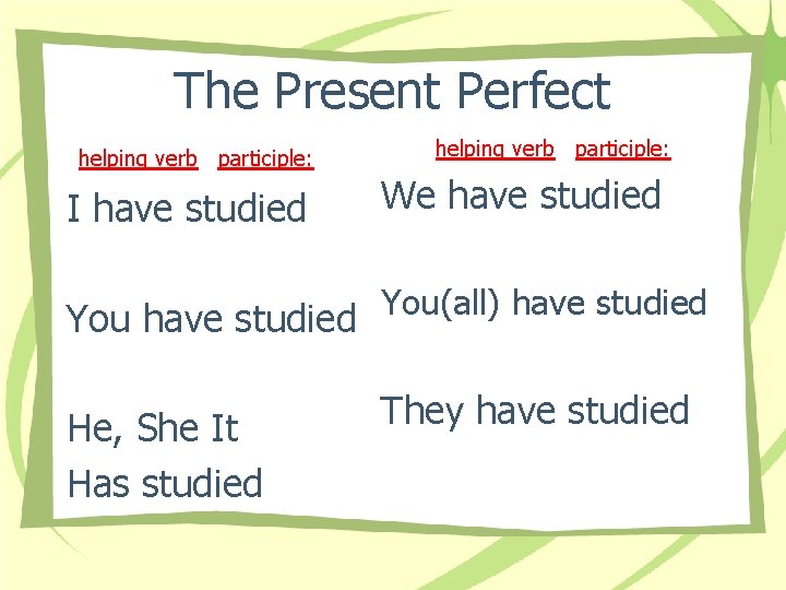The Present Perfect helping verb participle: I have studied helping verb participle: We have